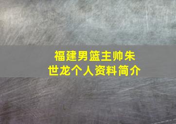 福建男篮主帅朱世龙个人资料简介