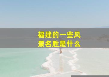 福建的一些风景名胜是什么