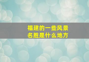 福建的一些风景名胜是什么地方