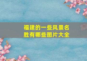 福建的一些风景名胜有哪些图片大全