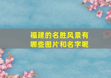 福建的名胜风景有哪些图片和名字呢