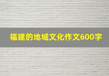 福建的地域文化作文600字