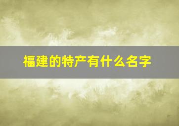 福建的特产有什么名字