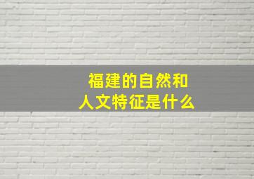 福建的自然和人文特征是什么