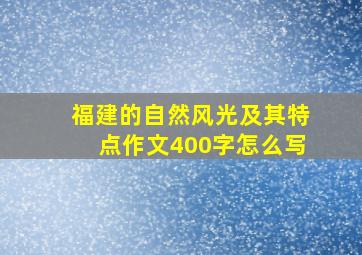 福建的自然风光及其特点作文400字怎么写