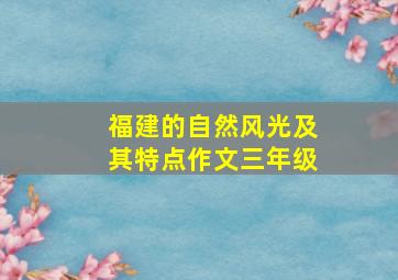 福建的自然风光及其特点作文三年级