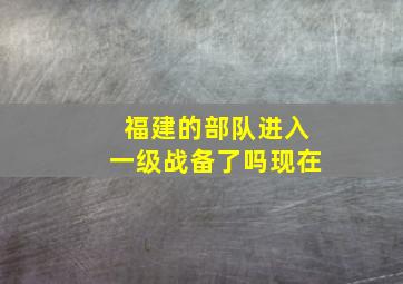 福建的部队进入一级战备了吗现在