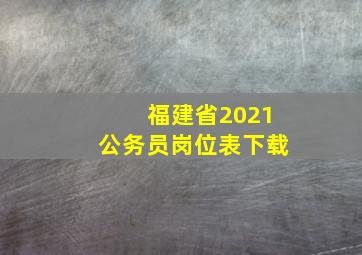 福建省2021公务员岗位表下载