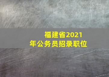 福建省2021年公务员招录职位