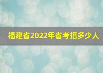 福建省2022年省考招多少人