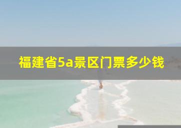 福建省5a景区门票多少钱