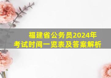 福建省公务员2024年考试时间一览表及答案解析