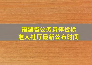 福建省公务员体检标准人社厅最新公布时间