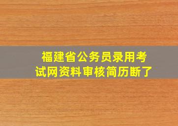 福建省公务员录用考试网资料审核简历断了