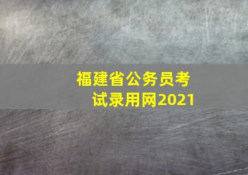 福建省公务员考试录用网2021