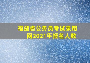 福建省公务员考试录用网2021年报名人数