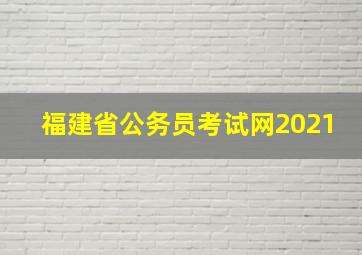 福建省公务员考试网2021