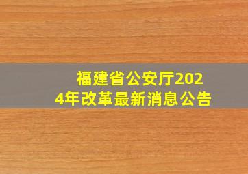 福建省公安厅2024年改革最新消息公告