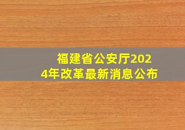 福建省公安厅2024年改革最新消息公布