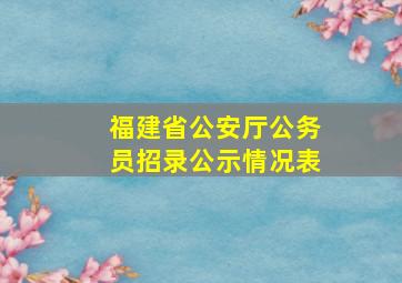 福建省公安厅公务员招录公示情况表