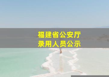 福建省公安厅录用人员公示