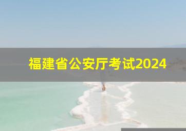 福建省公安厅考试2024