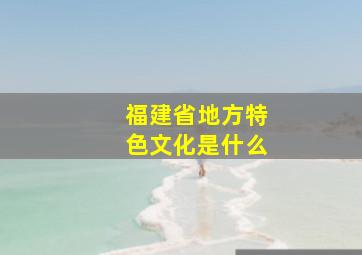 福建省地方特色文化是什么