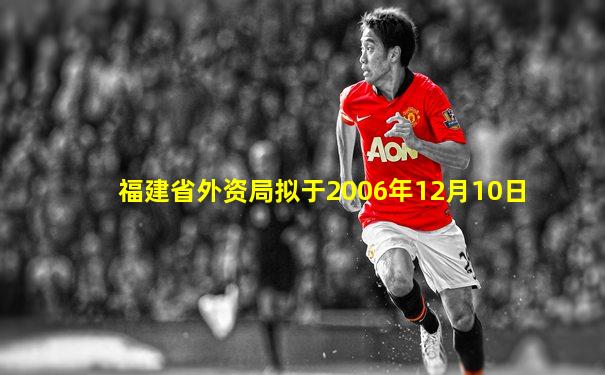 福建省外资局拟于2006年12月10日