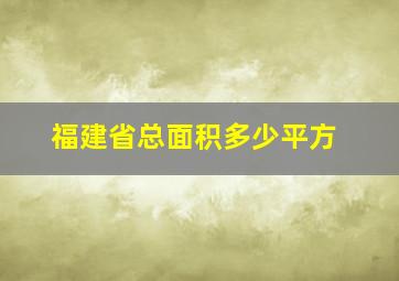 福建省总面积多少平方