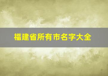 福建省所有市名字大全