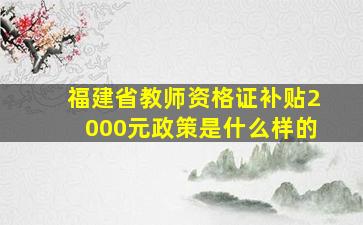 福建省教师资格证补贴2000元政策是什么样的