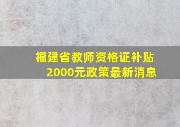 福建省教师资格证补贴2000元政策最新消息