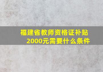 福建省教师资格证补贴2000元需要什么条件