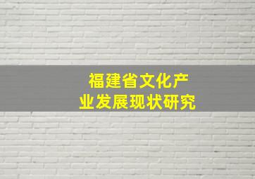 福建省文化产业发展现状研究