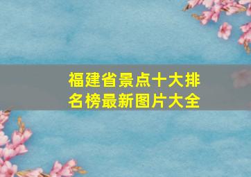 福建省景点十大排名榜最新图片大全