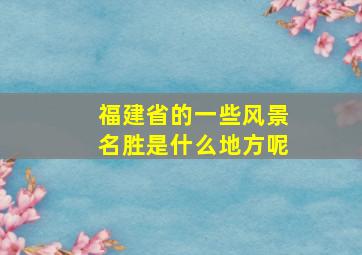 福建省的一些风景名胜是什么地方呢