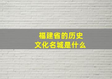 福建省的历史文化名城是什么