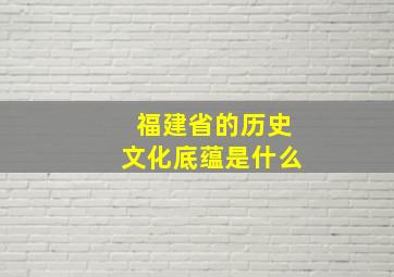 福建省的历史文化底蕴是什么