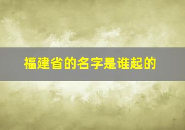 福建省的名字是谁起的