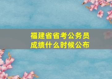 福建省省考公务员成绩什么时候公布