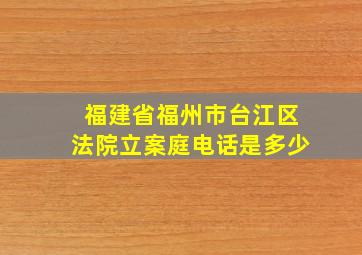 福建省福州市台江区法院立案庭电话是多少