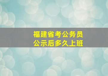 福建省考公务员公示后多久上班