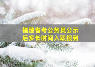 福建省考公务员公示后多长时间入职报到