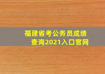 福建省考公务员成绩查询2021入口官网