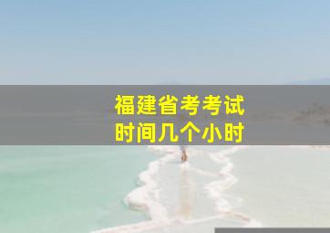 福建省考考试时间几个小时