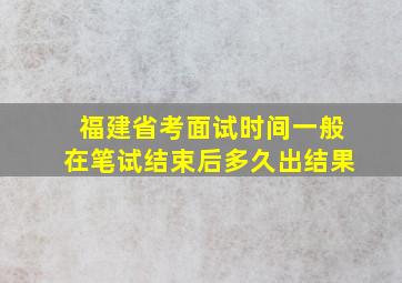 福建省考面试时间一般在笔试结束后多久出结果