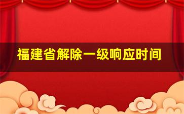 福建省解除一级响应时间