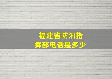 福建省防汛指挥部电话是多少