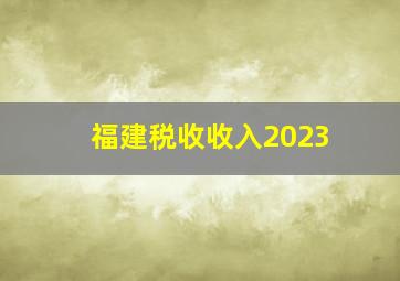 福建税收收入2023