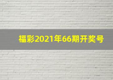 福彩2021年66期开奖号